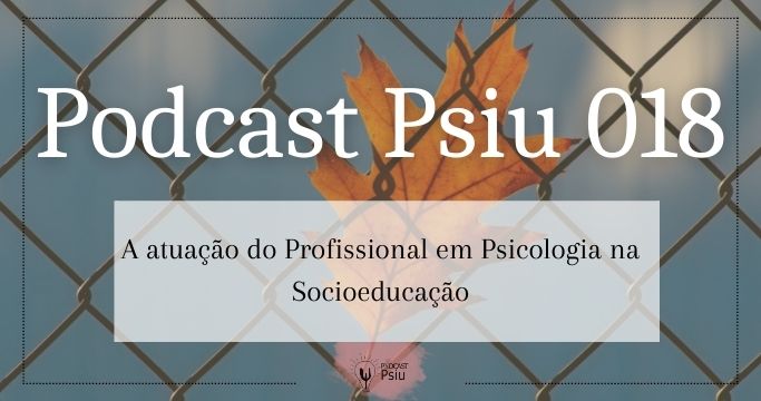 Podcast Psiu 018 – A atuação do Profissional em Psicologia na Socioeducação